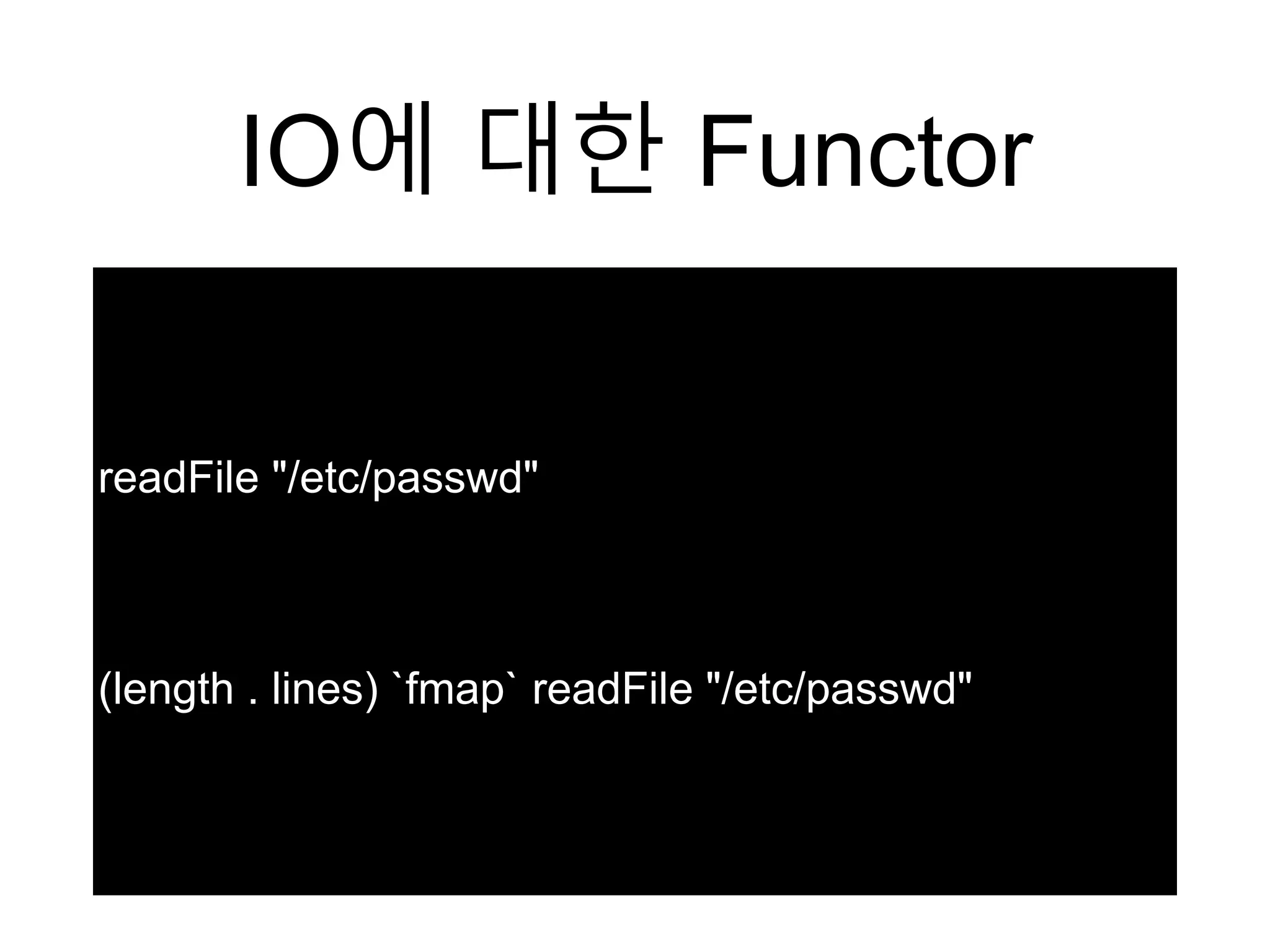 IO에 대한 Functor
readFile "/etc/passwd"
(length . lines) `fmap` readFile "/etc/passwd"
 