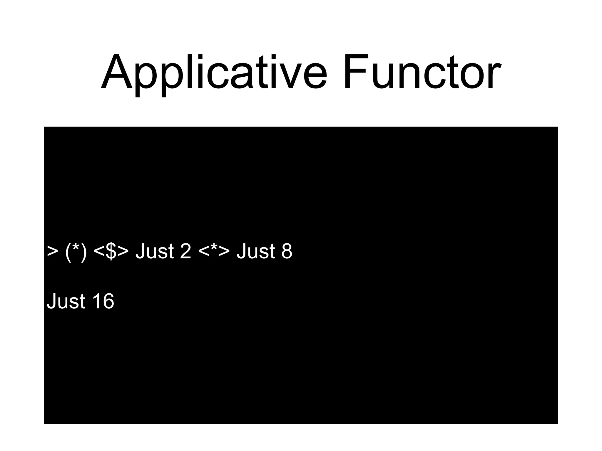 Applicative Functor
> (*) <$> Just 2 <*> Just 8
Just 16
 