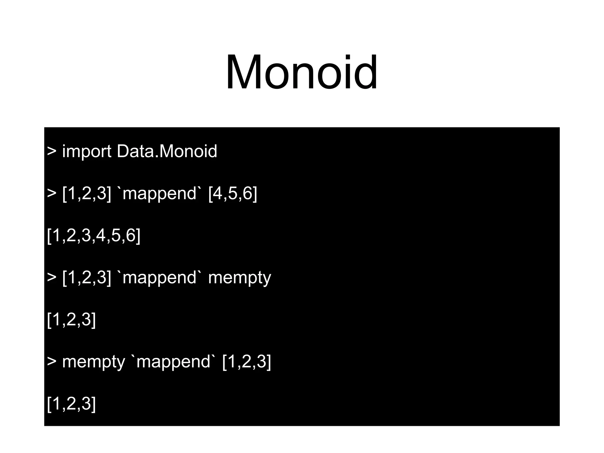 Monoid
> import Data.Monoid
> [1,2,3] `mappend` [4,5,6]
[1,2,3,4,5,6]
> [1,2,3] `mappend` mempty
[1,2,3]
> mempty `mappend` [1,2,3]
[1,2,3]
 