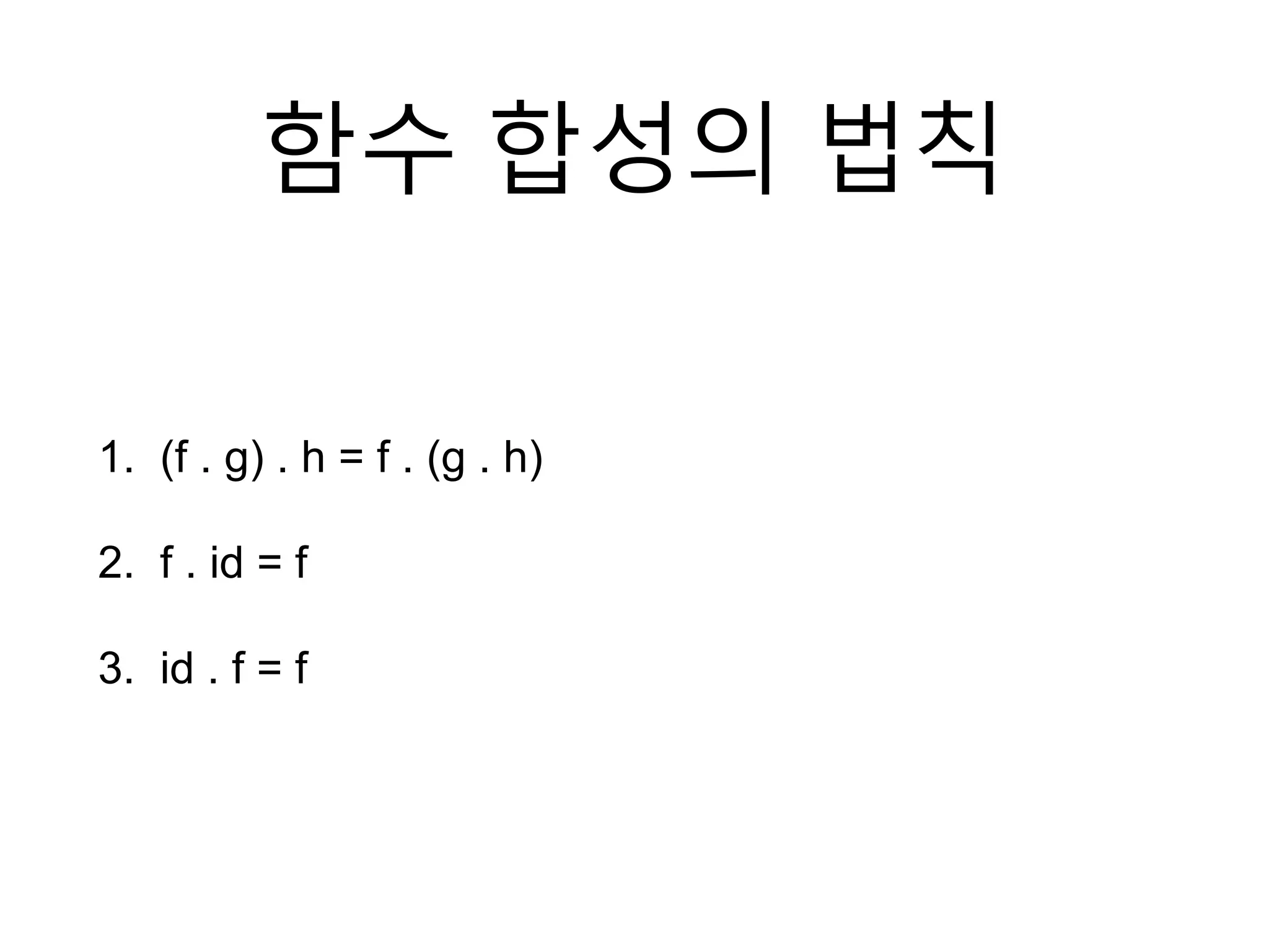 함수 합성의 법칙
1. (f . g) . h = f . (g . h)
2. f . id = f
3. id . f = f
 