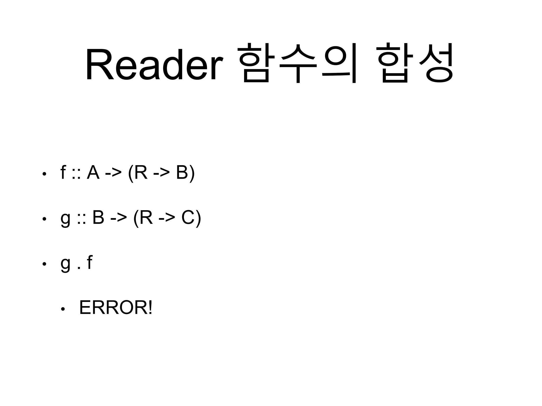 Reader 함수의 합성
• f :: A -> (R -> B)
• g :: B -> (R -> C)
• g . f
• ERROR!
 