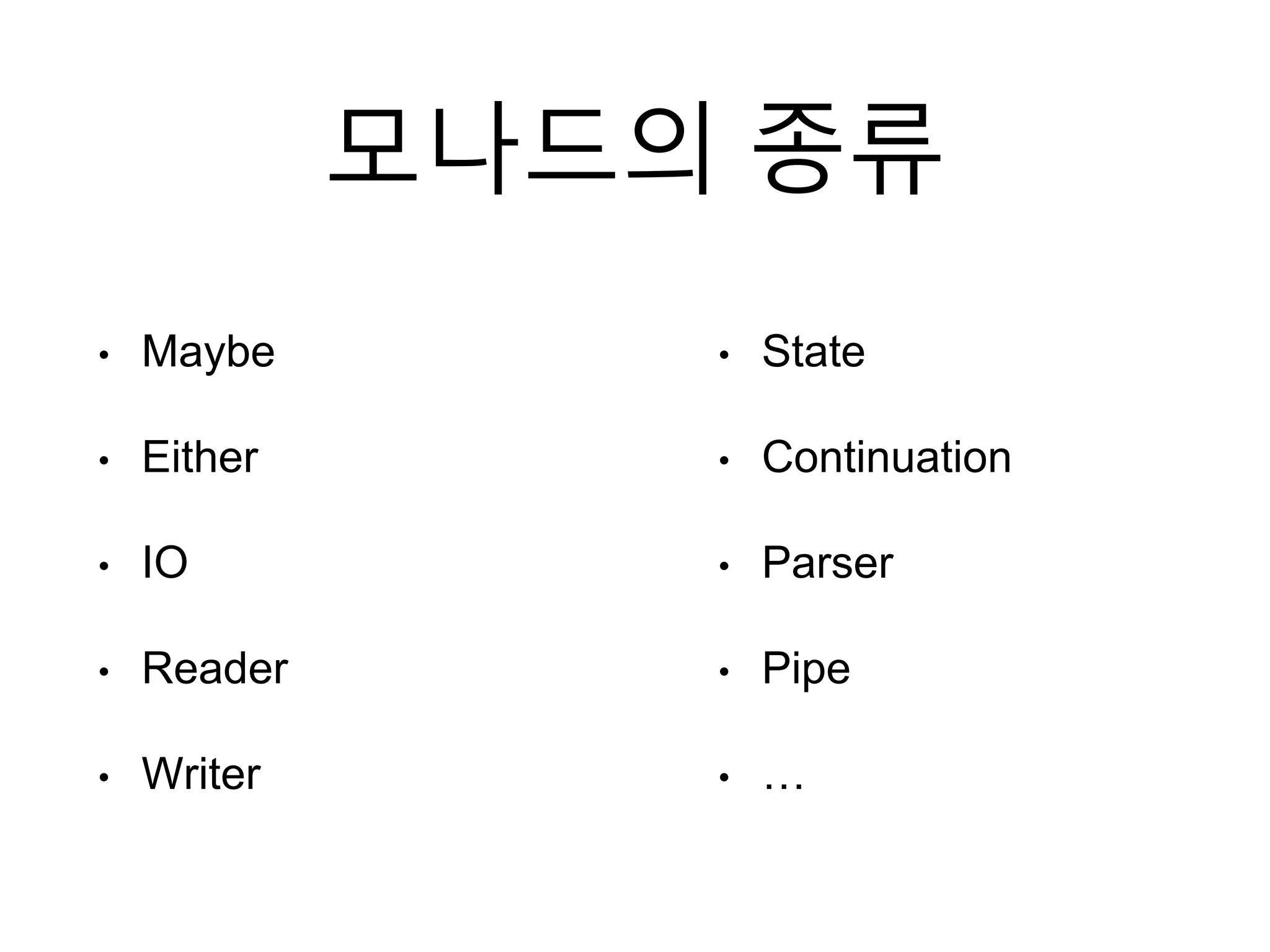 모나드의 종류
• Maybe
• Either
• IO
• Reader
• Writer
• State
• Continuation
• Parser
• Pipe
• …
 