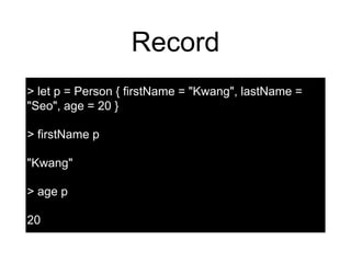 Record
> let p = Person { firstName = "Kwang", lastName =
"Seo", age = 20 }
> firstName p
"Kwang"
> age p
20
 