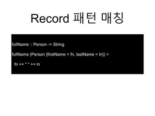 Record 패턴 매칭
fullName :: Person -> String
fullName (Person {firstName = fn, lastName = ln}) =
fn ++ " " ++ ln
 
