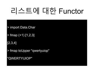 리스트에 대한 Functor
> import Data.Char
> fmap (+1) [1,2,3]
[2,3,4]
> fmap toUpper "qwertyuiop"
"QWERTYUIOP"
 