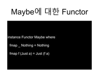 Maybe에 대한 Functor
instance Functor Maybe where
fmap _ Nothing = Nothing
fmap f (Just a) = Just (f a)
 