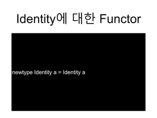 Identity에 대한 Functor
newtype Identity a = Identity a
 