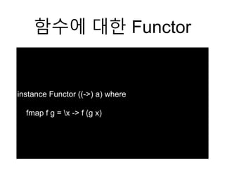 함수에 대한 Functor
instance Functor ((->) a) where
fmap f g = x -> f (g x)
 