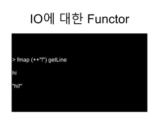 IO에 대한 Functor
> fmap (++"!") getLine
hi
"hi!"
 