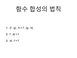 함수 합성의 법칙
1. (f . g) . h = f . (g . h)
2. f . id = f
3. id . f = f
 