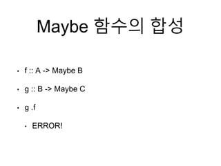 Maybe 함수의 합성
• f :: A -> Maybe B
• g :: B -> Maybe C
• g .f
• ERROR!
 