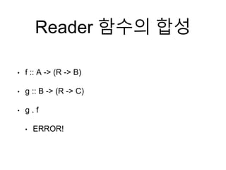 Reader 함수의 합성
• f :: A -> (R -> B)
• g :: B -> (R -> C)
• g . f
• ERROR!
 