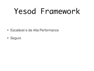 Yesod Framework
• Escalável e de Alta Performance
• Seguro
 