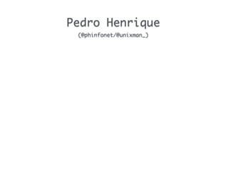 Pedro Henrique	
(@phinfonet/@unixman_)
 