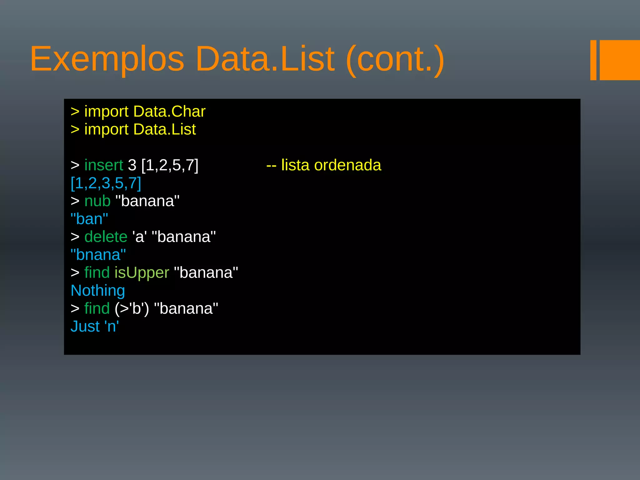 Exemplos Data.List (cont.)
> import Data.Char
> import Data.List
> insert 3 [1,2,5,7] -- lista ordenada
[1,2,3,5,7]
> nub "banana"
"ban"
> delete 'a' "banana"
"bnana"
> find isUpper "banana"
Nothing
> find (>'b') "banana"
Just 'n'
 