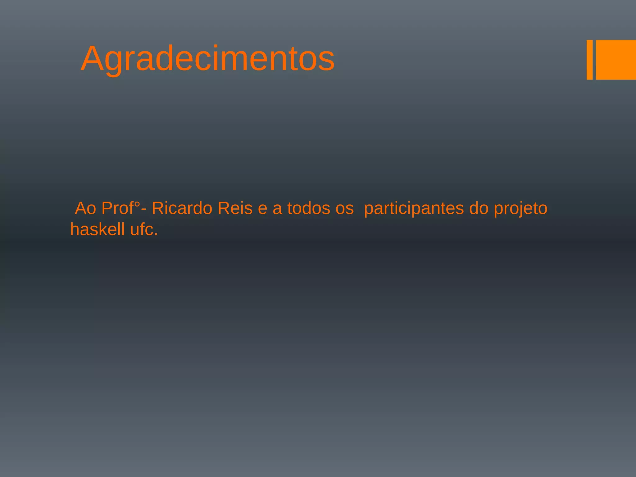 Agradecimentos
Ao Prof°- Ricardo Reis e a todos os participantes do projeto
haskell ufc.
 