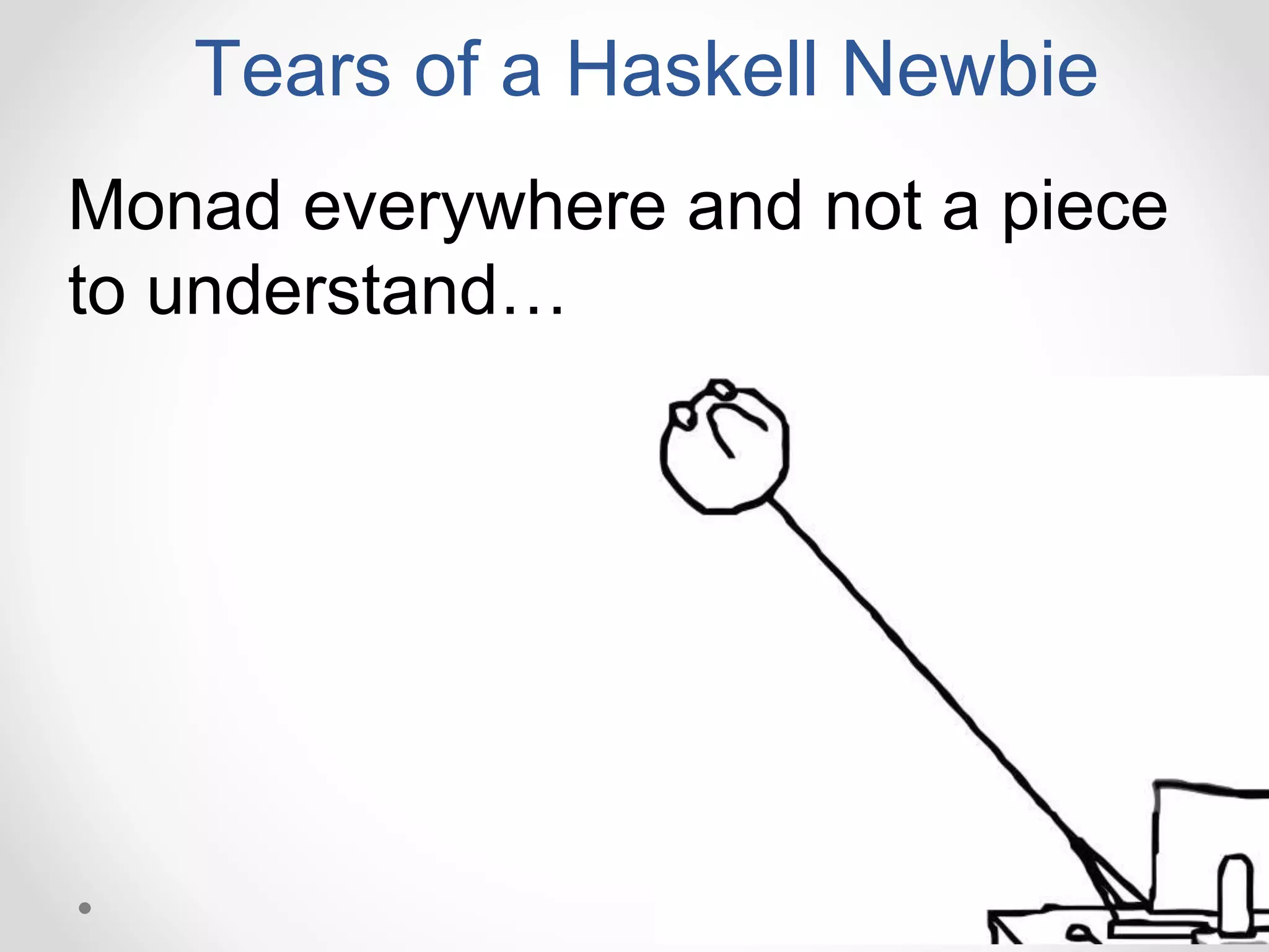 Monad everywhere and not a piece
to understand…
Tears of a Haskell Newbie
 