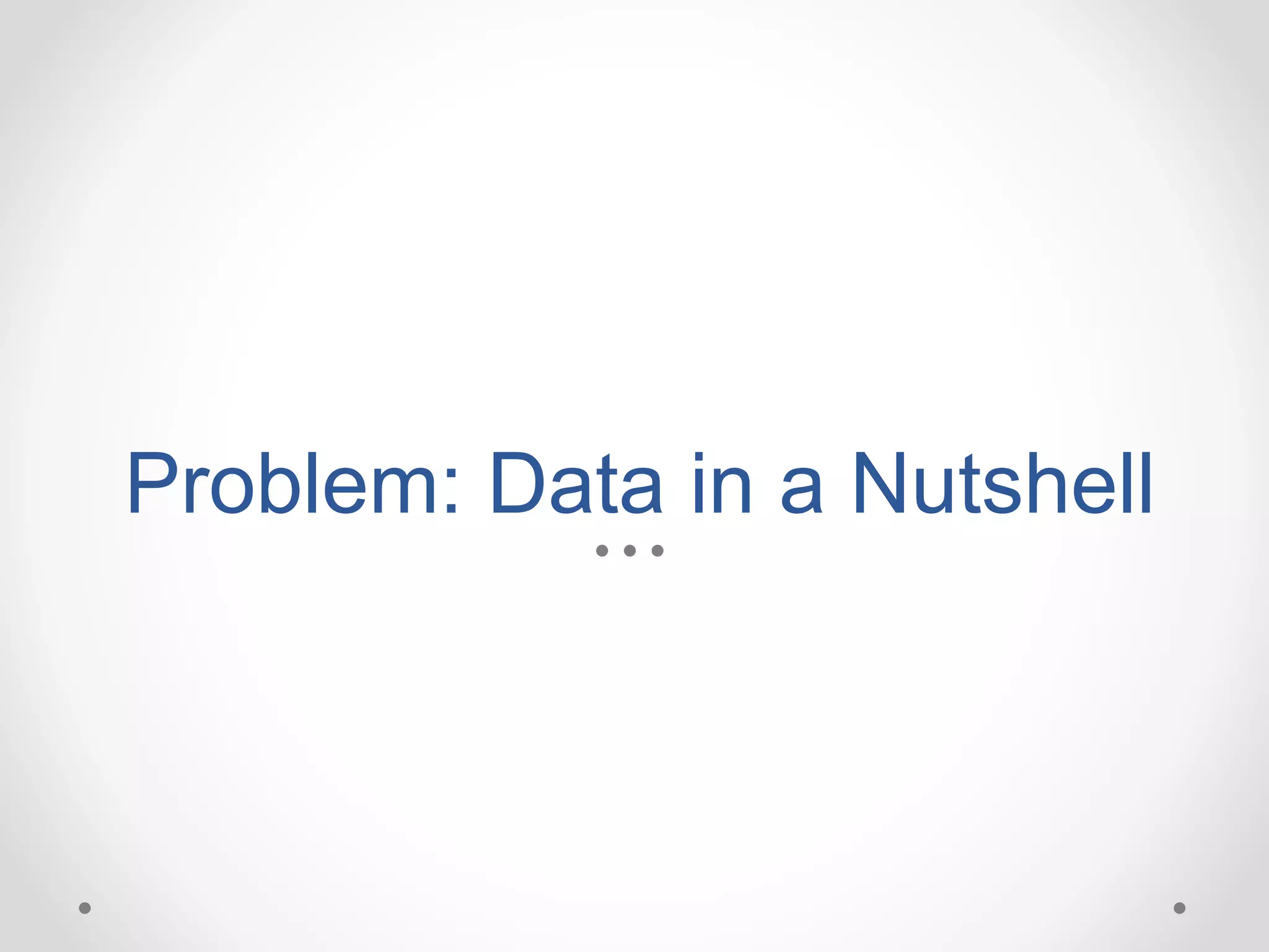 Problem: Data in a Nutshell
 