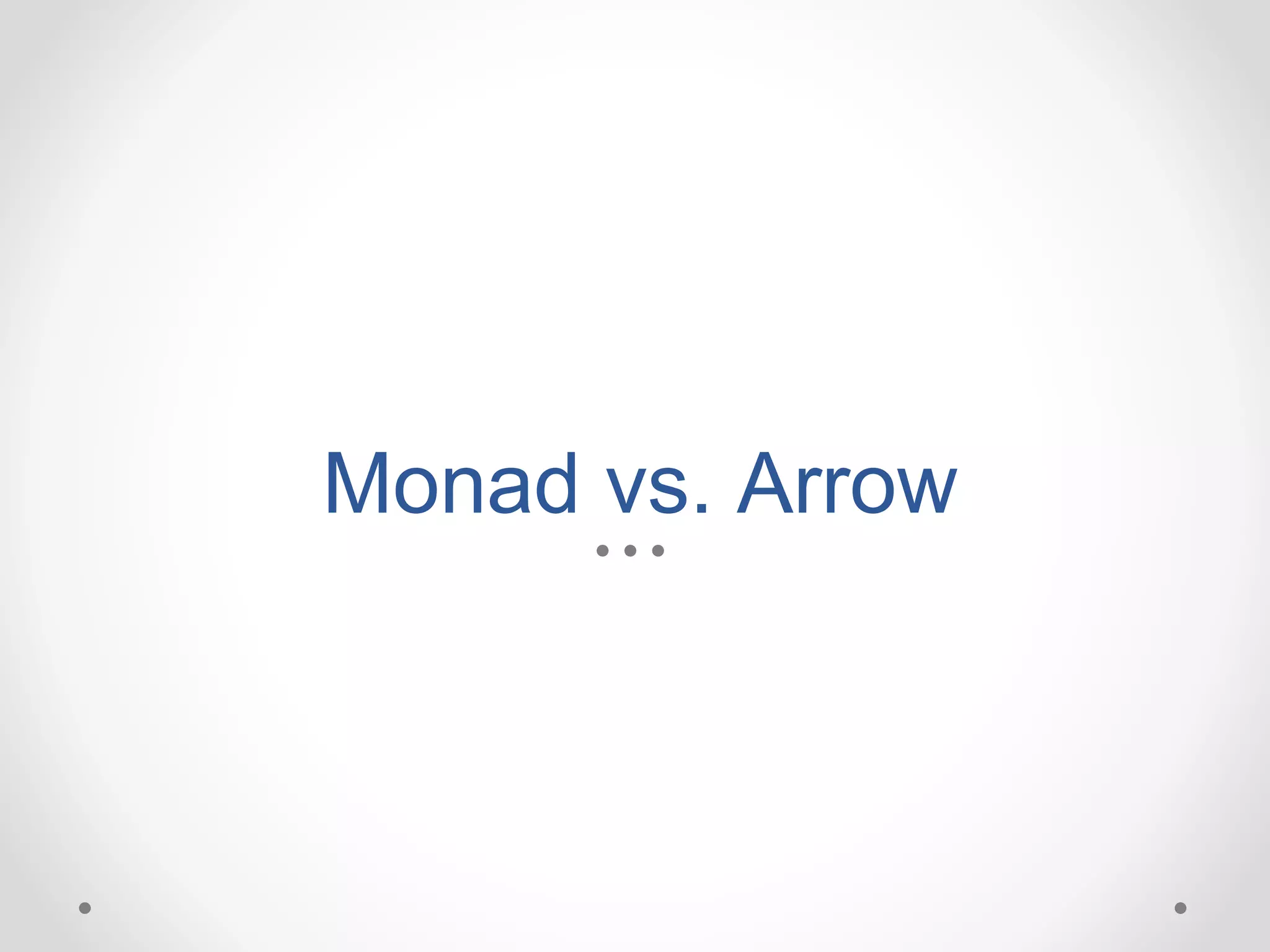 Monad vs. Arrow
 