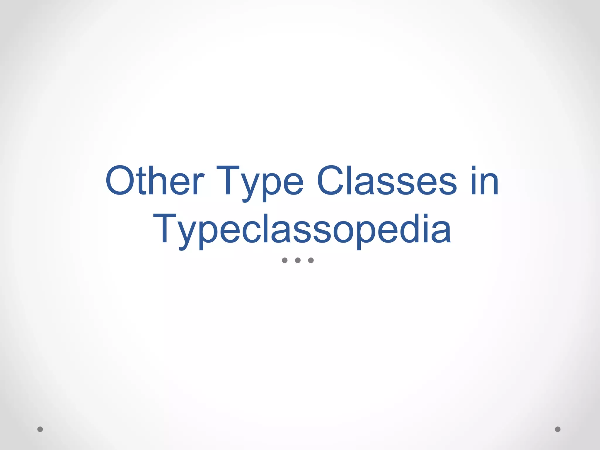 Other Type Classes in
Typeclassopedia
 