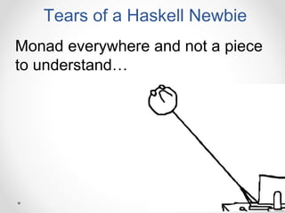 Monad everywhere and not a piece
to understand…
Tears of a Haskell Newbie
 