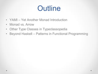 Outline
• YAMI – Yet Another Monad Introduction
• Monad vs. Arrow
• Other Type Classes in Typeclassopedia
• Beyond Haskell – Patterns in Functional Programming
 