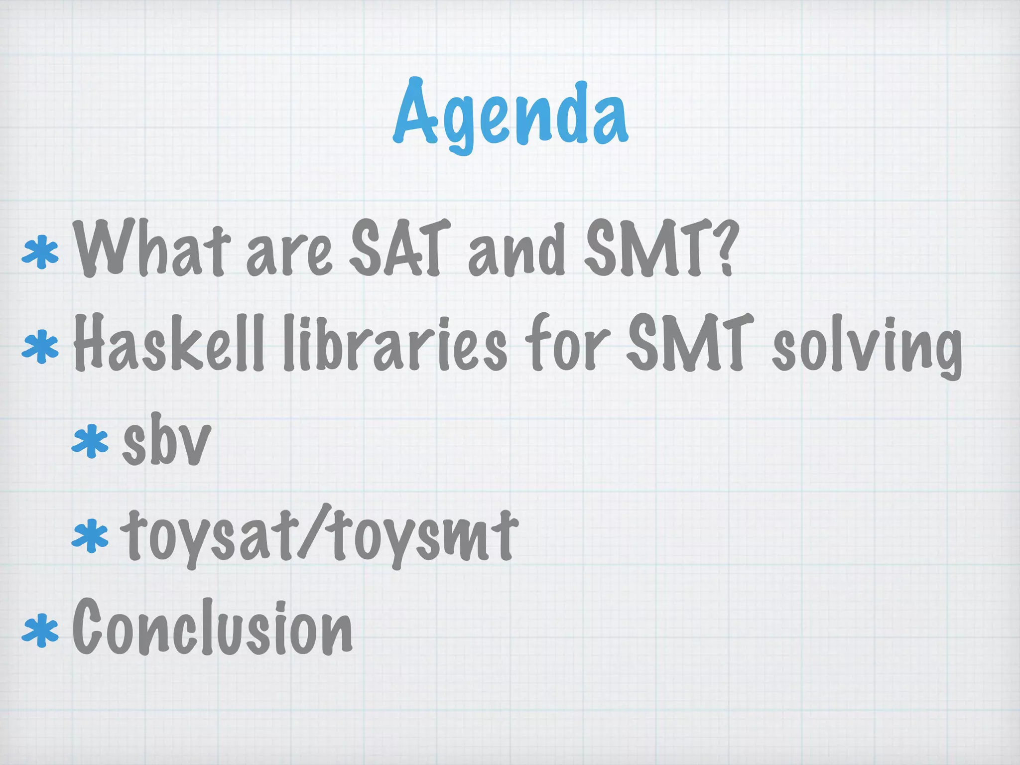 Agenda
What are SAT and SMT?
Haskell libraries for SMT solving
sbv
toysat/toysmt
Conclusion
 