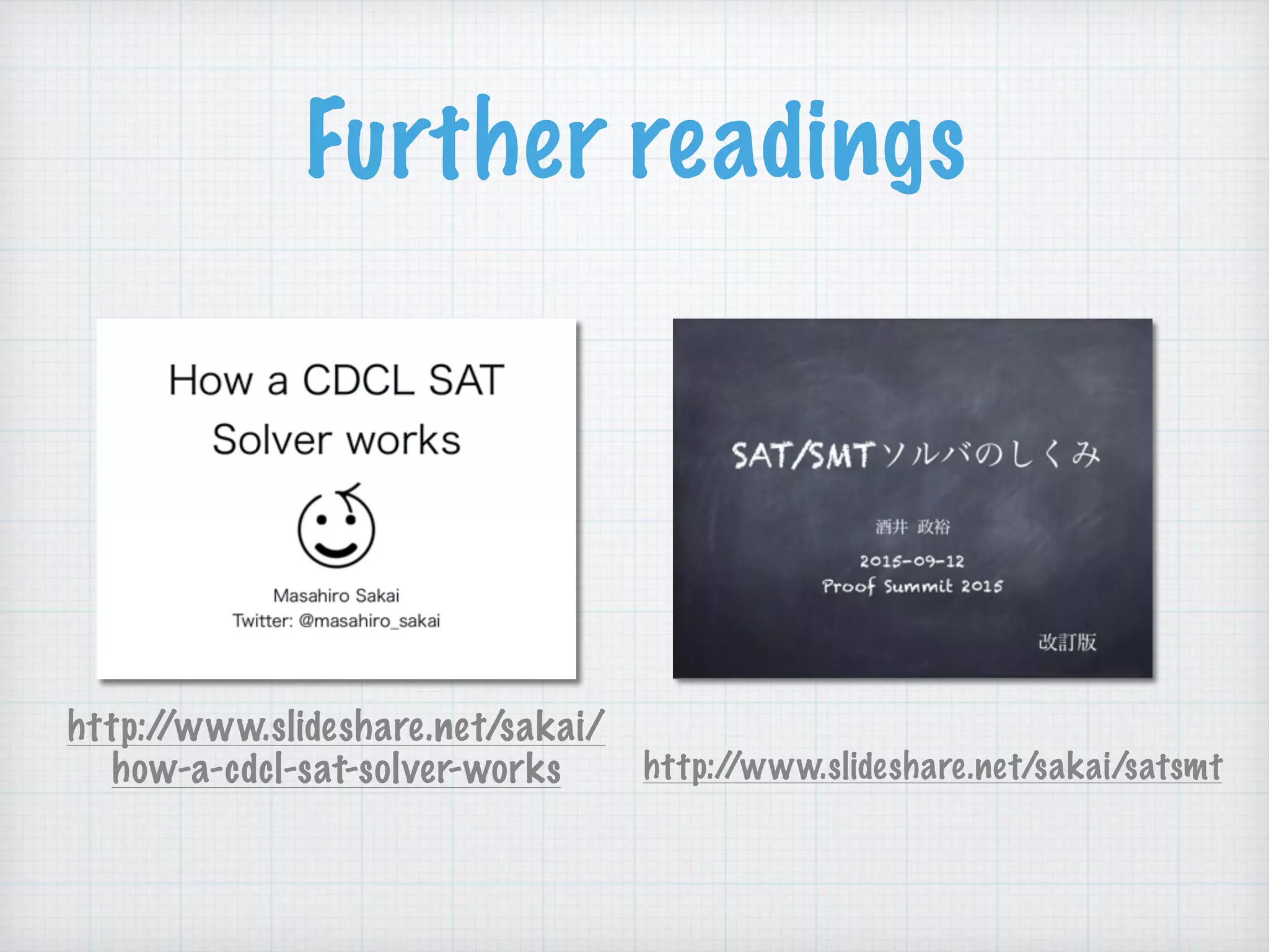 Further readings
http://www.slideshare.net/sakai/satsmt
http://www.slideshare.net/sakai/
how-a-cdcl-sat-solver-works
 