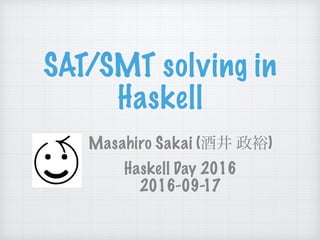SAT/SMT solving in 
Haskell
Masahiro Sakai (酒井 政裕) 
Haskell Day 2016
2016-09-17
 