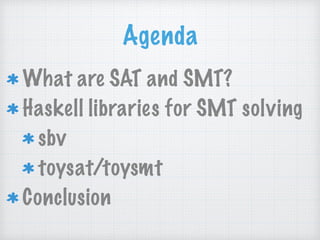 Agenda
What are SAT and SMT?
Haskell libraries for SMT solving
sbv
toysat/toysmt
Conclusion
 