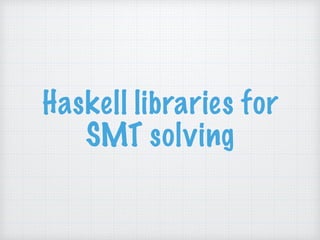 Haskell libraries for
SMT solving
 