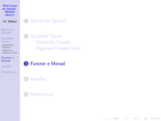 Mini-Curso
de Haskell -
SEMAC
2013/1
M. Millani
Básico de
OpenGl
Qualied
Types
Denindo
Classes
Algumas
Classes Úteis
Functor e
Monad
Handles
Referências
1 Básico de OpenGl
2 Qualied Types
Denindo Classes
Algumas Classes Úteis
3 Functor e Monad
4 Handles
5 Referências
 