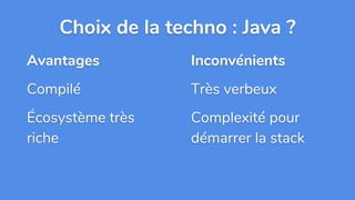 Avantages
Compilé
Écosystème très
riche
Choix de la techno : Java ?
Inconvénients
Très verbeux
Complexité pour
démarrer la stack
 