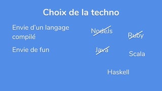 Envie d’un langage
compilé
Envie de fun
Choix de la techno
NodeJs
Ruby
Java
Scala
Haskell
 