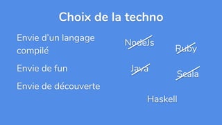 Envie d’un langage
compilé
Envie de fun
Envie de découverte
Choix de la techno
NodeJs
Ruby
Java
Scala
Haskell
 