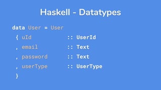 Haskell - Datatypes
data User = User
{ uId :: UserId
, email :: Text
, password :: Text
, userType :: UserType
}
 