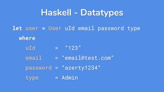 Haskell - Datatypes
let user = User uId email password type
where
uId = “123”
email = “email@test.com”
password = “azerty1234”
type = Admin
 
