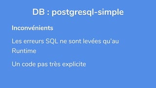 DB : postgresql-simple
Inconvénients
Les erreurs SQL ne sont levées qu’au
Runtime
Un code pas très explicite
 
