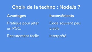 Avantages
Pratique pour jeter
un POC.
Recrutement facile
Choix de la techno : NodeJs ?
Inconvénients
Code souvent peu
viable
Interprété
 