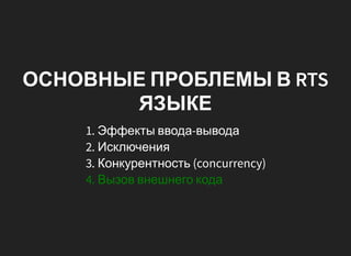 ОСНОВНЫЕ ПРОБЛЕМЫ В RTS
ЯЗЫКЕ
1. Эффекты ввода-вывода
2. Исключения
3. Конкурентность (concurrency)
4. Вызов внешнего кода
 