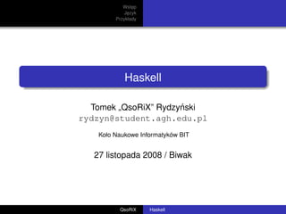 Wstep
                ˛
             Jezyk
              ˛
         Przykłady




            Haskell

                      ´
  Tomek „QsoRiX” Rydzynski
rydzyn@student.agh.edu.pl
    Koło Naukowe Informatyków BIT


   27 listopada 2008 / Biwak




          QsoRiX     Haskell
 
