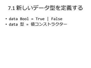 7.1 新しいデータ型を定義する
• data Bool = True | False
• data 型 = 値コンストラクター
 