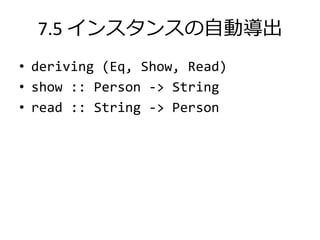 7.5 インスタンスの自動導出
• deriving (Eq, Show, Read)
• show :: Person -> String
• read :: String -> Person
 