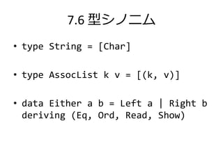 7.6 型シノニム
• type String = [Char]

• type AssocList k v = [(k, v)]

• data Either a b = Left a | Right b
  deriving (Eq, Ord, Read, Show)
 