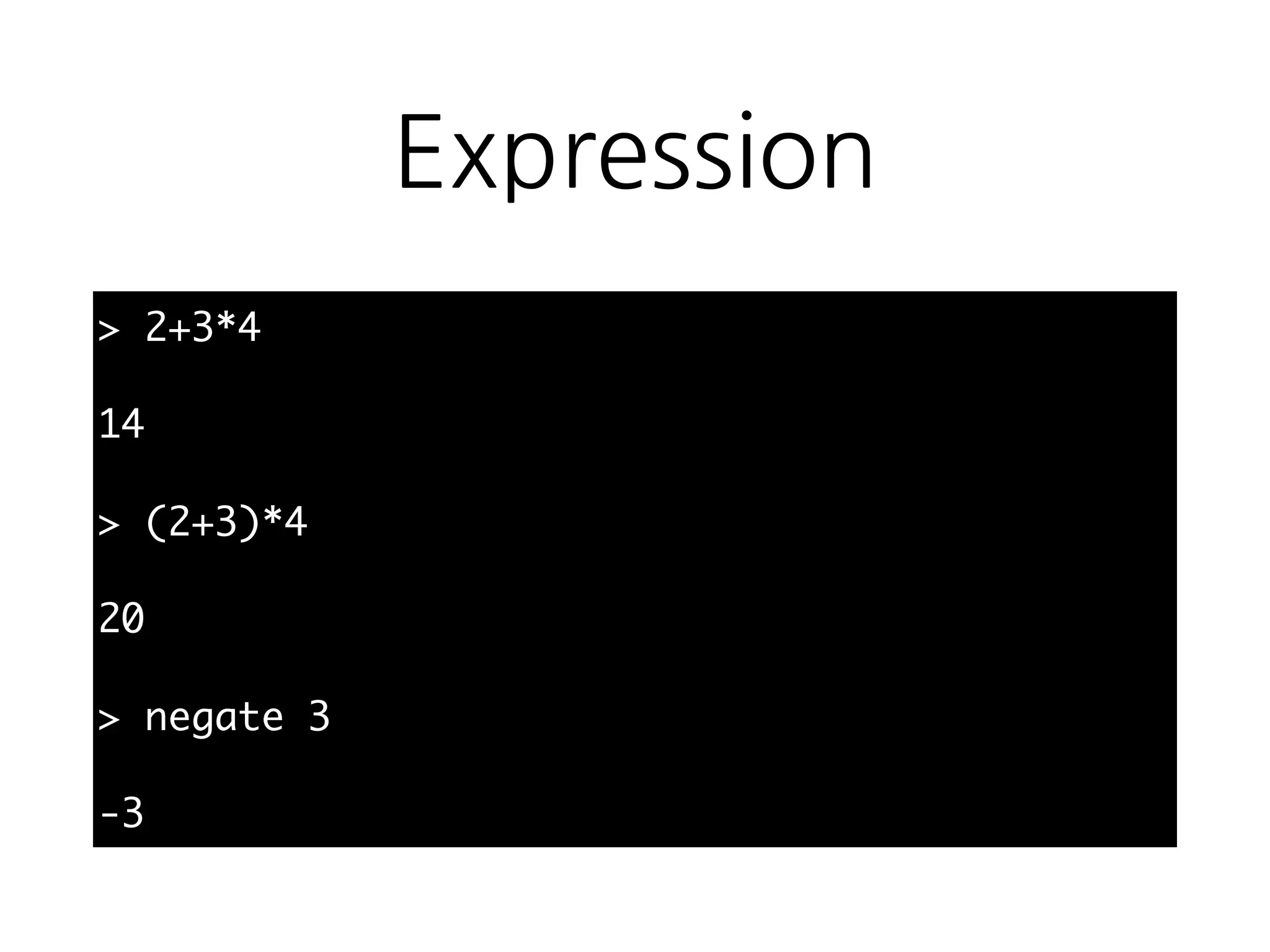 Expression
> 2+3*4
14
> (2+3)*4
20
> negate 3
-3
 