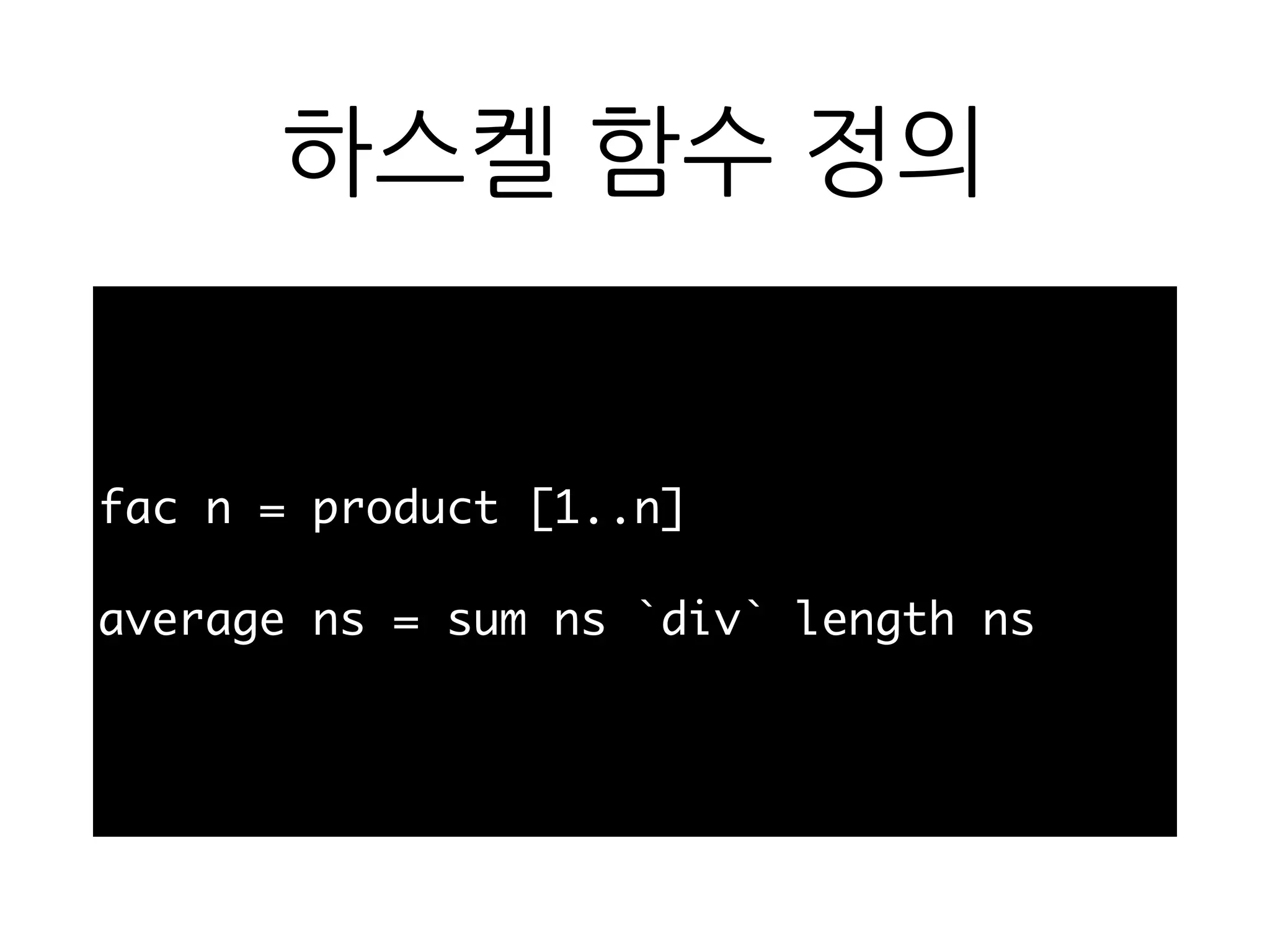 하스켈 함수 정의
fac n = product [1..n]
average ns = sum ns `div` length ns
 