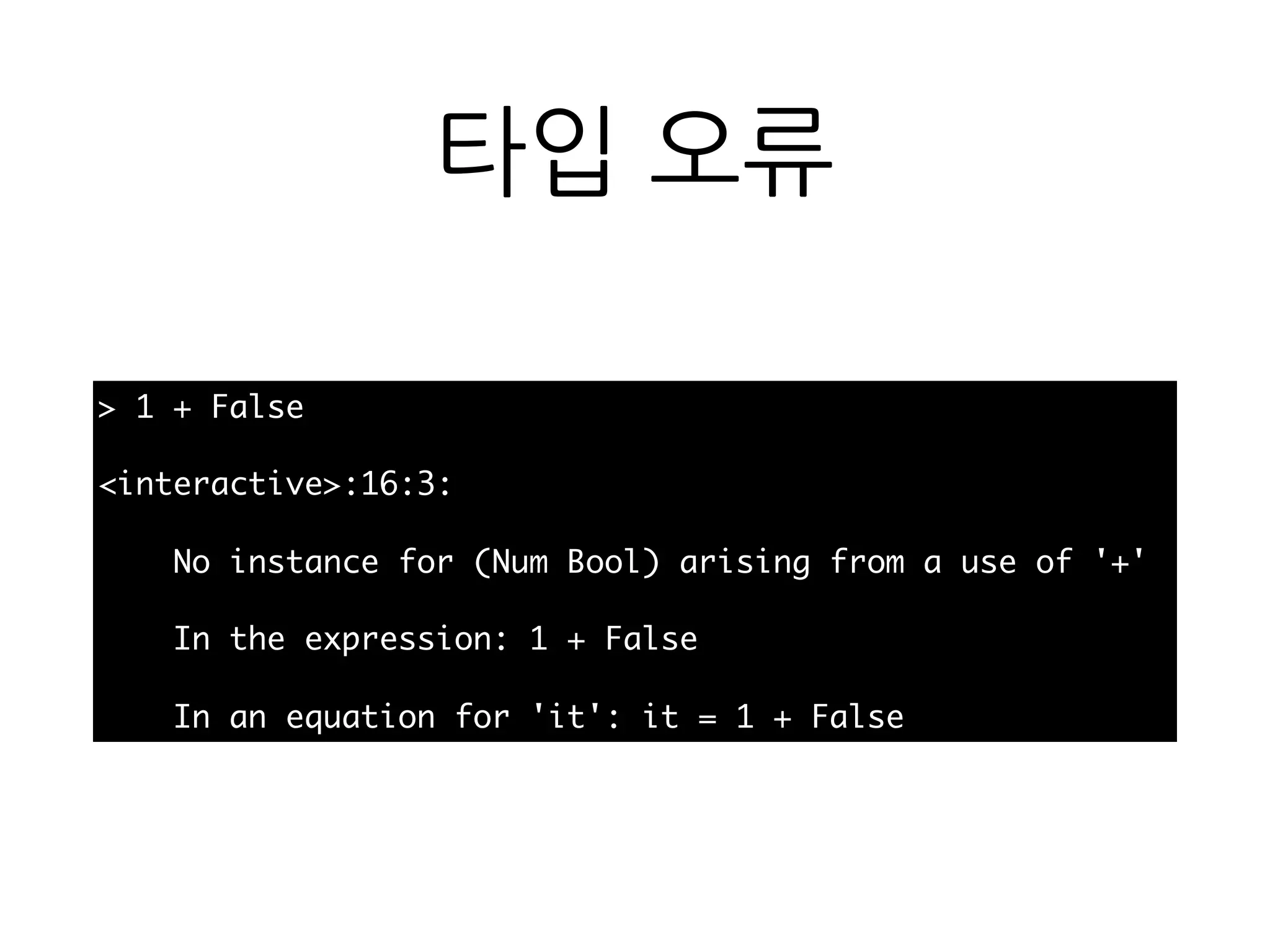 타입 오류
> 1 + False
<interactive>:16:3:
No instance for (Num Bool) arising from a use of '+'
In the expression: 1 + False
In an equation for 'it': it = 1 + False
 