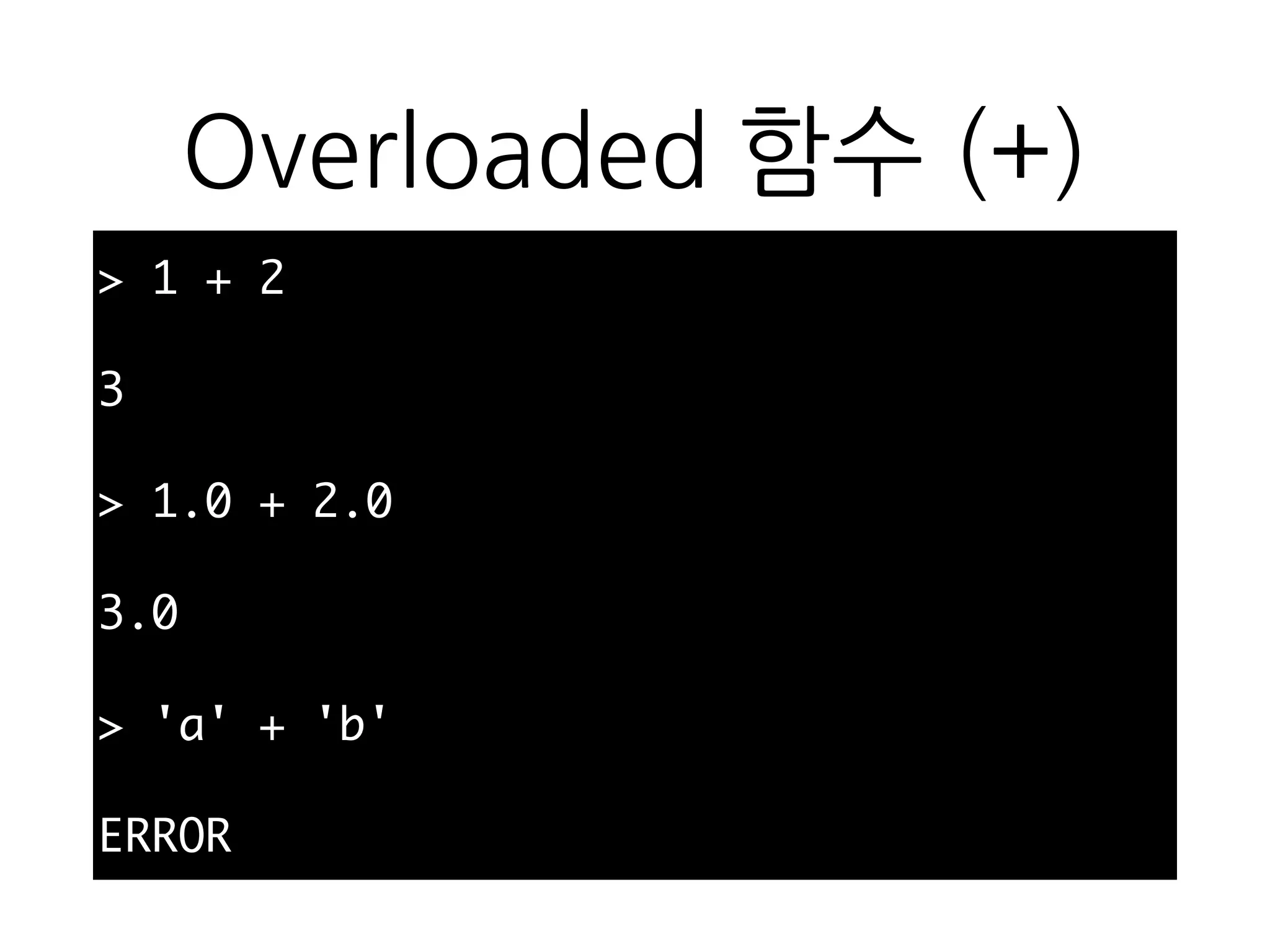 Overloaded 함수 (+)
> 1 + 2
3
> 1.0 + 2.0
3.0
> 'a' + 'b'
ERROR
 