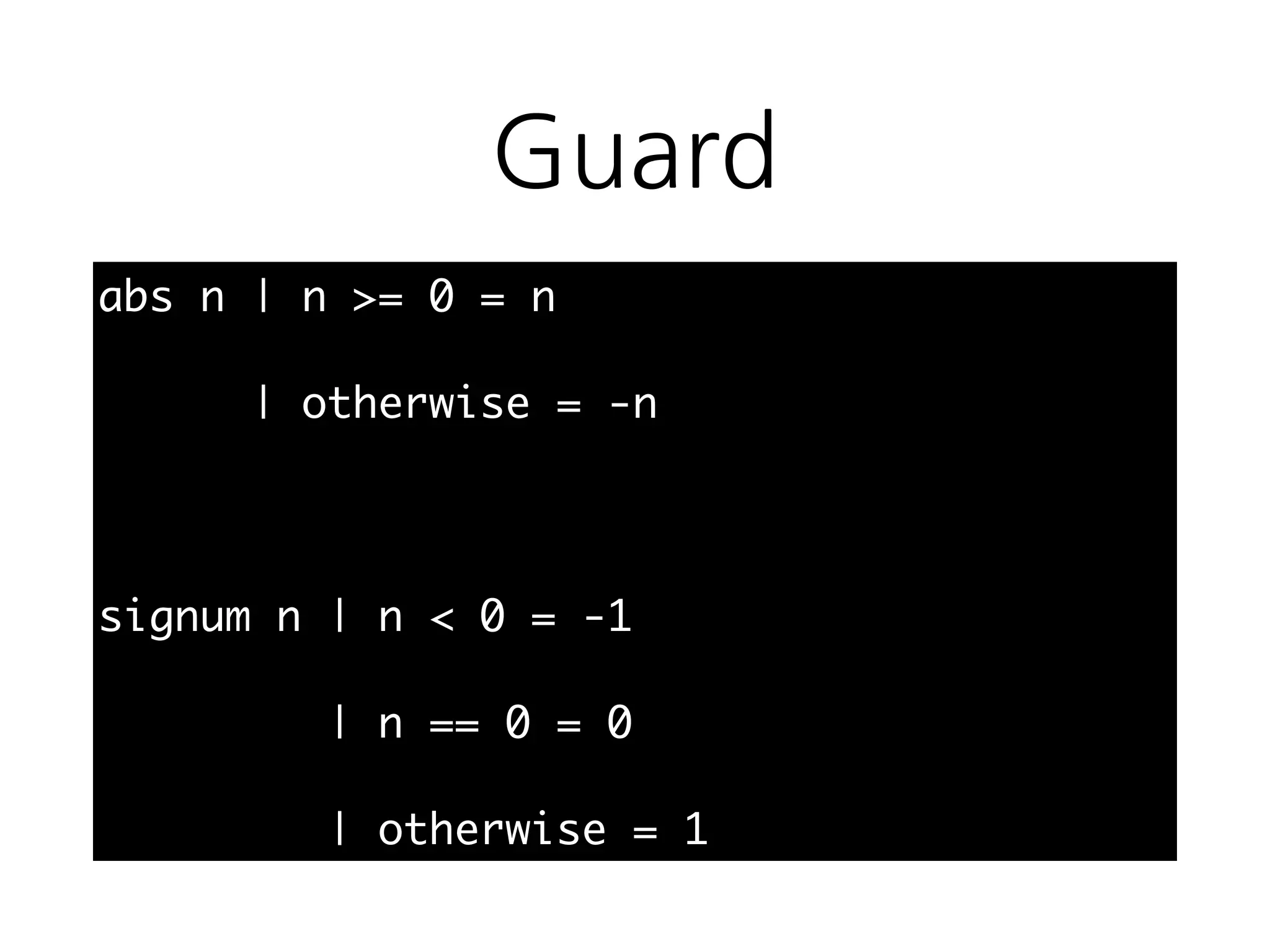 Guard
abs n | n >= 0 = n
| otherwise = -n
signum n | n < 0 = -1
| n == 0 = 0
| otherwise = 1
 
