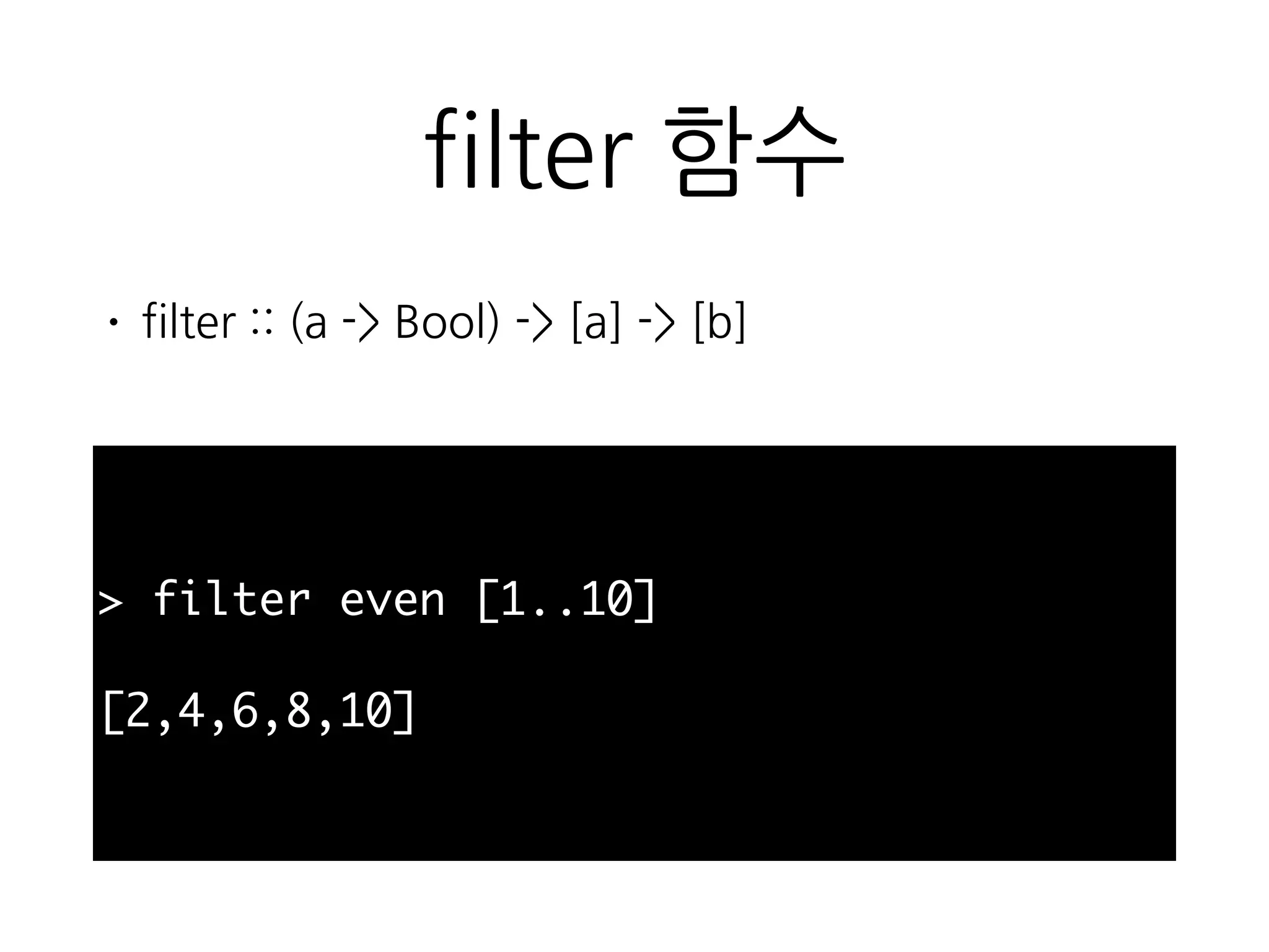 filter 함수
• filter :: (a -> Bool) -> [a] -> [b]
> filter even [1..10]
[2,4,6,8,10]
 